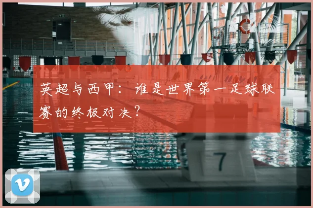 英超与西甲：谁是世界第一足球联赛的终极对决？