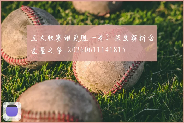 五大联赛谁更胜一筹？深度解析含金量之争_20260611141815