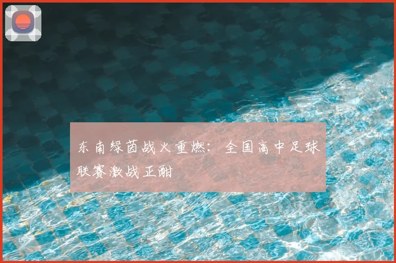 东南绿茵战火重燃：全国高中足球联赛激战正酣