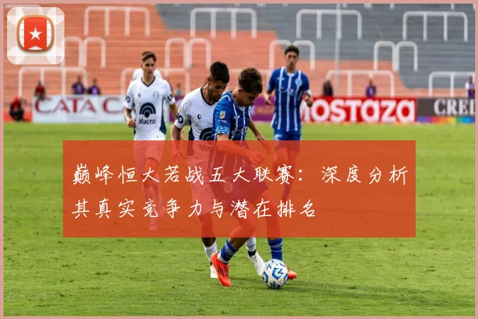 巅峰恒大若战五大联赛：深度分析其真实竞争力与潜在排名