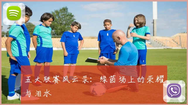 五大联赛风云录:绿茵场上的荣耀与泪水