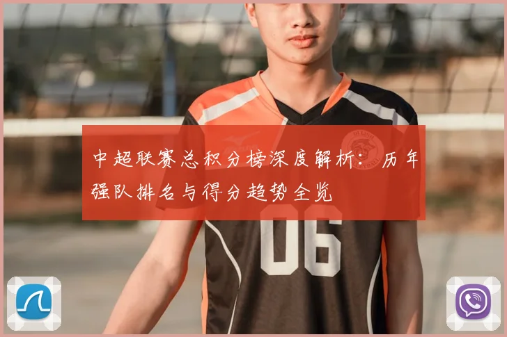 中超联赛总积分榜深度解析：历年强队排名与得分趋势全览