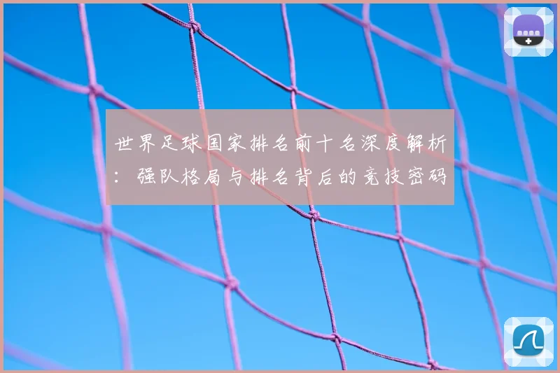 世界足球国家排名前十名深度解析：强队格局与排名背后的竞技密码