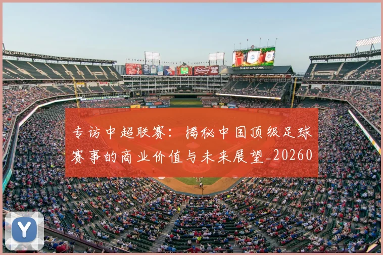 专访中超联赛:揭秘中国顶级足球赛事的商业价值与未来展望_20260608195329