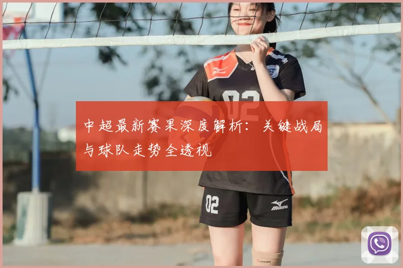 中超最新赛果深度解析:关键战局与球队走势全透视