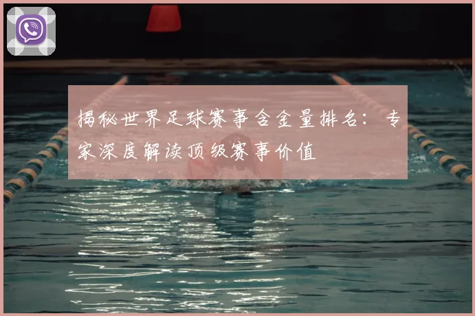 揭秘世界足球赛事含金量排名:专家深度解读顶级赛事价值