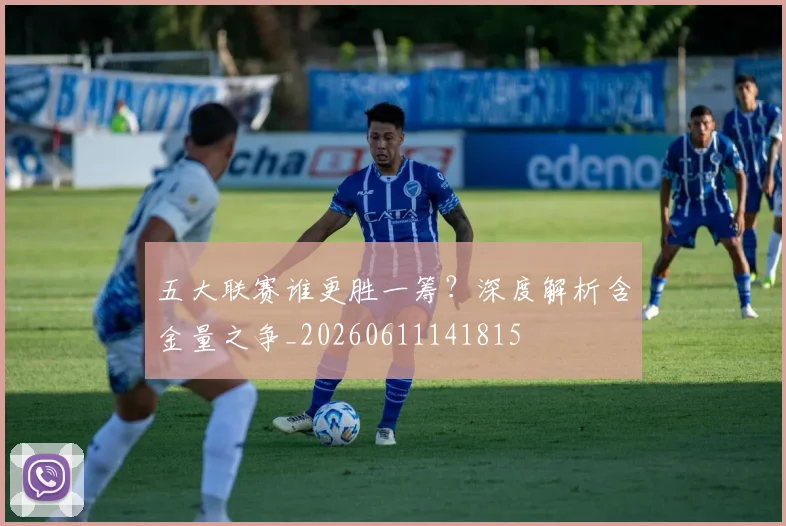 五大联赛谁更胜一筹？深度解析含金量之争_20260611141815