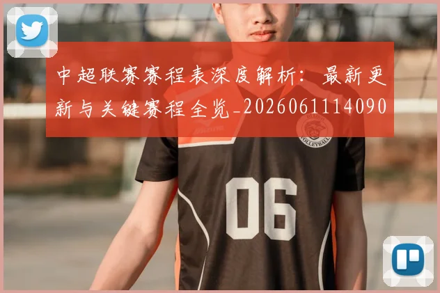 中超联赛赛程表深度解析：最新更新与关键赛程全览_20260611140909