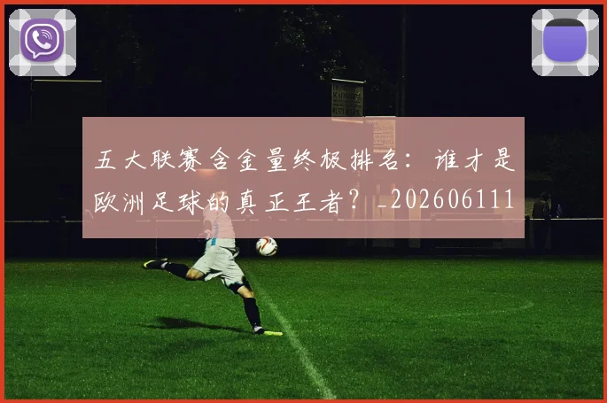 五大联赛含金量终极排名:谁才是欧洲足球的真正王者?_20260611141035